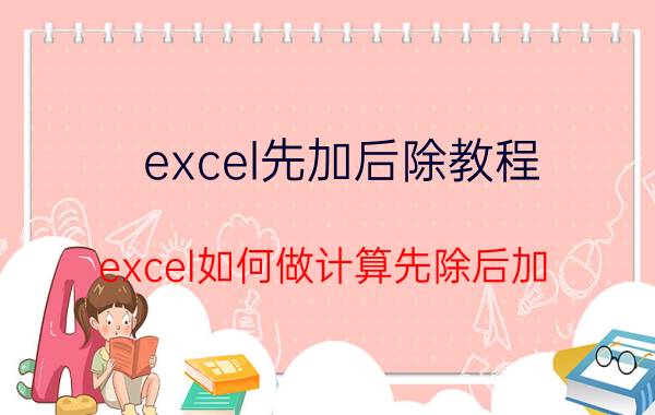 excel先加后除教程 excel如何做计算先除后加？